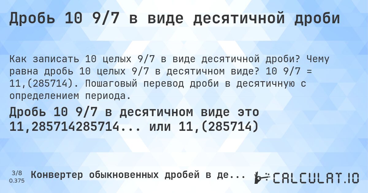 Дробь 10 9/7 в виде десятичной дроби. Чему равна дробь 10 целых 9/7 в десятичном виде? 10 9/7 = 11,(285714). Пошаговый перевод дроби в десятичную с определением периода.