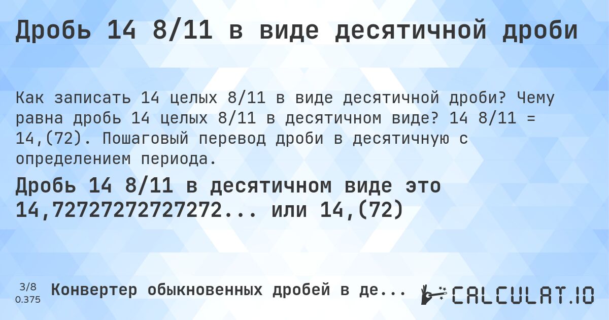 Дробь 14 8/11 в виде десятичной дроби. Чему равна дробь 14 целых 8/11 в десятичном виде? 14 8/11 = 14,(72). Пошаговый перевод дроби в десятичную с определением периода.