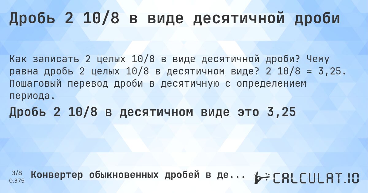 Дробь 2 10/8 в виде десятичной дроби. Чему равна дробь 2 целых 10/8 в десятичном виде? 2 10/8 = 3,25. Пошаговый перевод дроби в десятичную с определением периода.