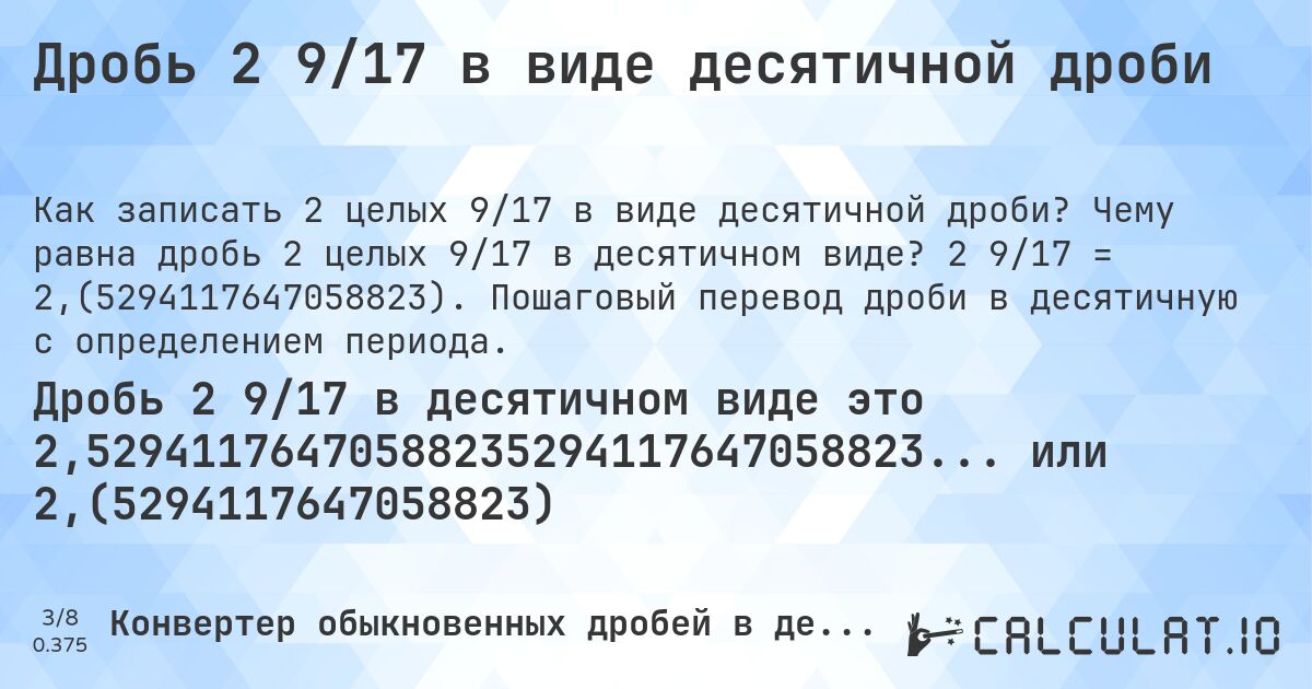 Дробь 2 9/17 в виде десятичной дроби. Чему равна дробь 2 целых 9/17 в десятичном виде? 2 9/17 = 2,(5294117647058823). Пошаговый перевод дроби в десятичную с определением периода.