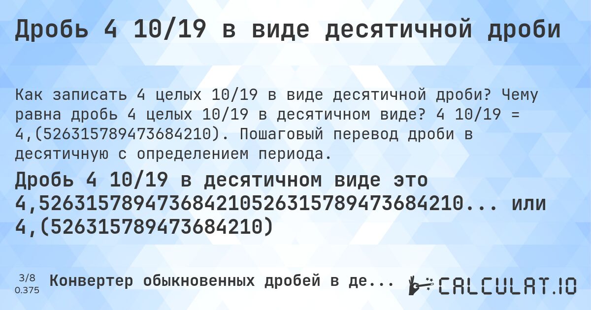 Дробь 4 10/19 в виде десятичной дроби. Чему равна дробь 4 целых 10/19 в десятичном виде? 4 10/19 = 4,(526315789473684210). Пошаговый перевод дроби в десятичную с определением периода.