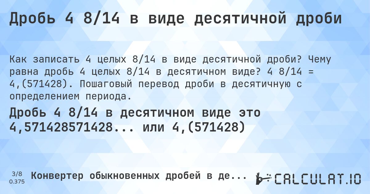 Дробь 4 8/14 в виде десятичной дроби. Чему равна дробь 4 целых 8/14 в десятичном виде? 4 8/14 = 4,(571428). Пошаговый перевод дроби в десятичную с определением периода.