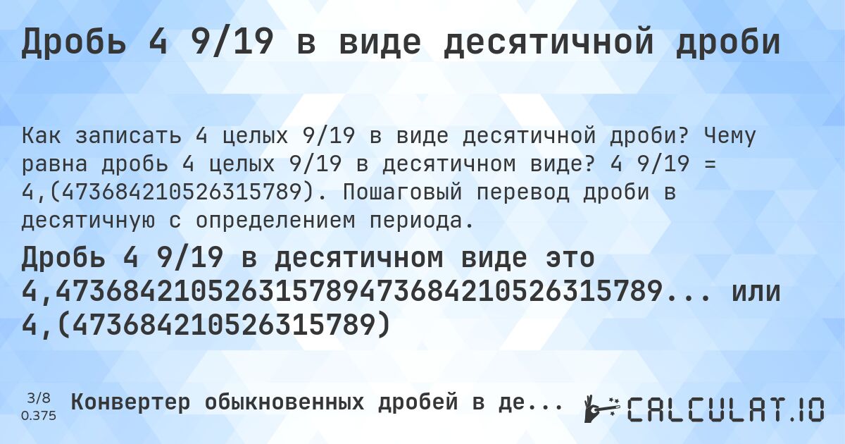 Дробь 4 9/19 в виде десятичной дроби. Чему равна дробь 4 целых 9/19 в десятичном виде? 4 9/19 = 4,(473684210526315789). Пошаговый перевод дроби в десятичную с определением периода.