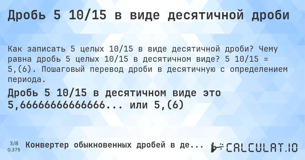 Дробь 5 10/15 в виде десятичной дроби. Чему равна дробь 5 целых 10/15 в десятичном виде? 5 10/15 = 5,(6). Пошаговый перевод дроби в десятичную с определением периода.