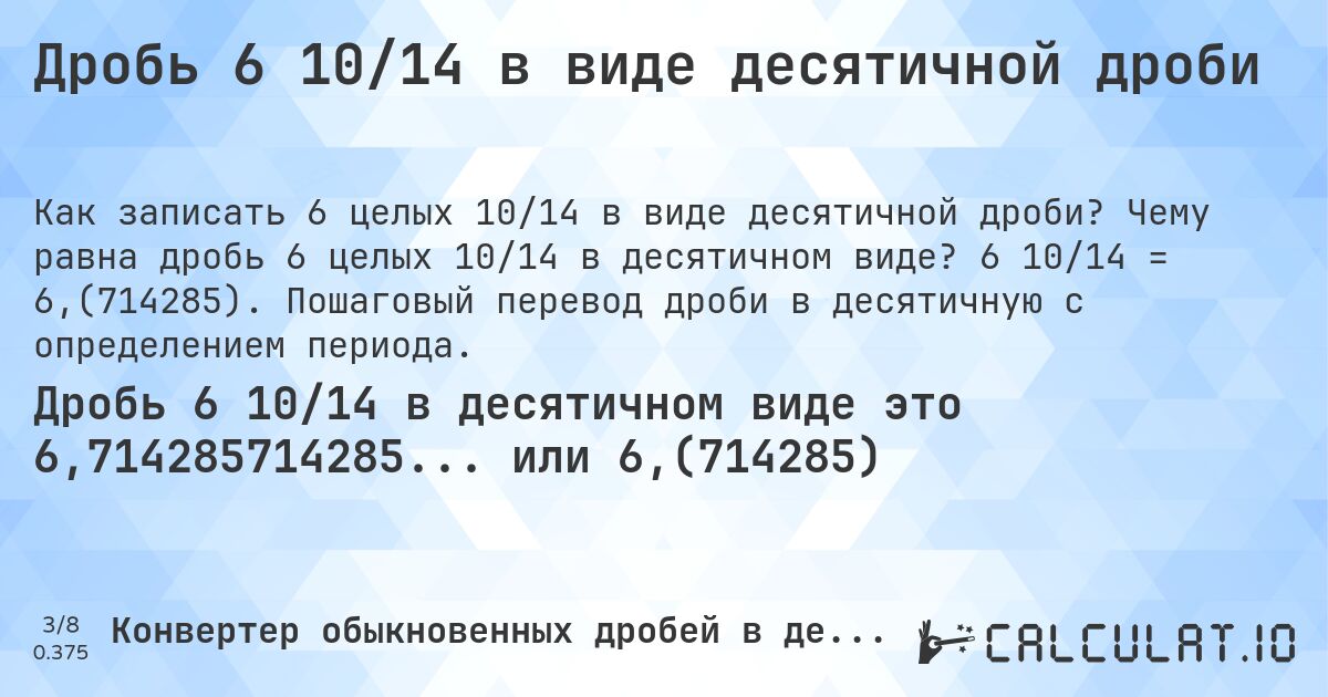 Дробь 6 10/14 в виде десятичной дроби. Чему равна дробь 6 целых 10/14 в десятичном виде? 6 10/14 = 6,(714285). Пошаговый перевод дроби в десятичную с определением периода.