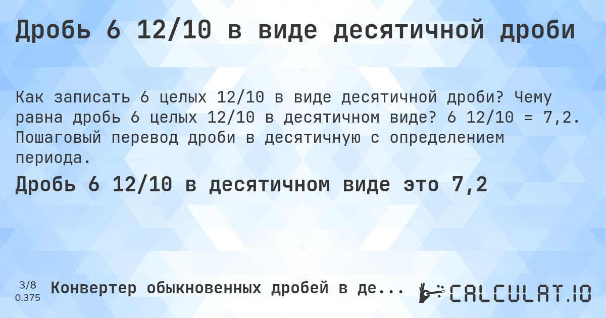 Дробь 6 12/10 в виде десятичной дроби. Чему равна дробь 6 целых 12/10 в десятичном виде? 6 12/10 = 7,2. Пошаговый перевод дроби в десятичную с определением периода.