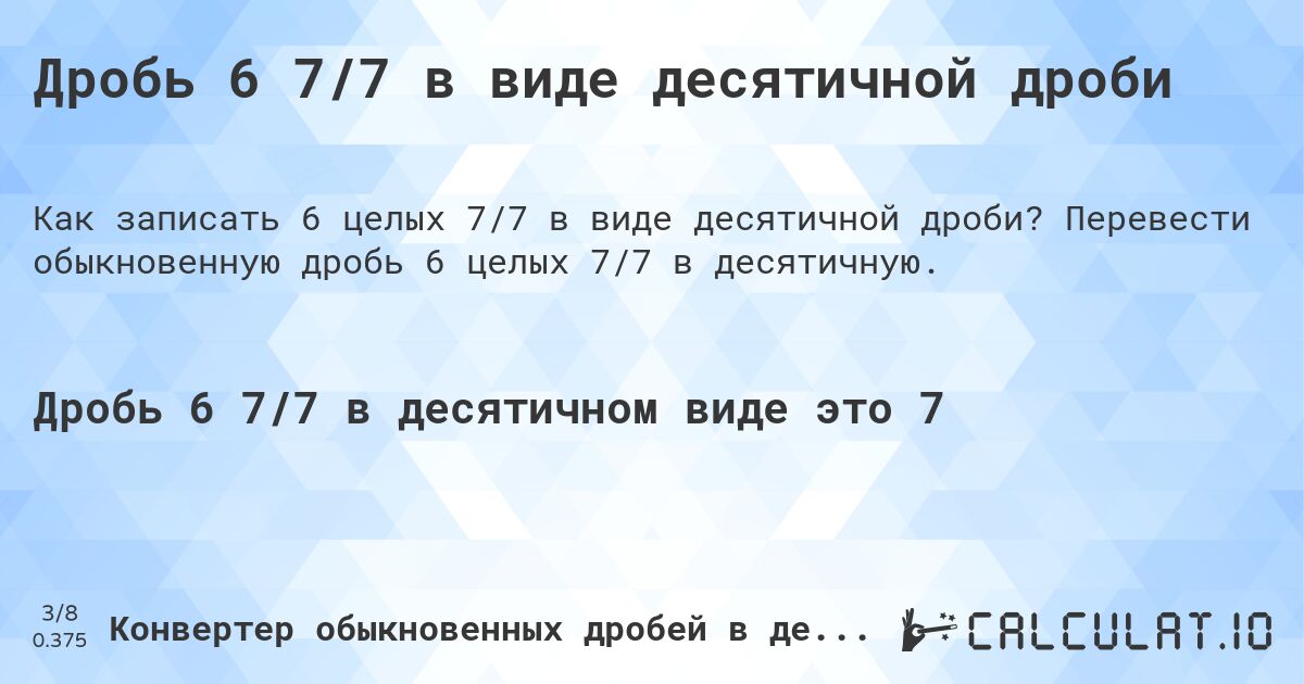 Дробь 6 7/7 в виде десятичной дроби. Перевести обыкновенную дробь 6 целых 7/7 в десятичную.