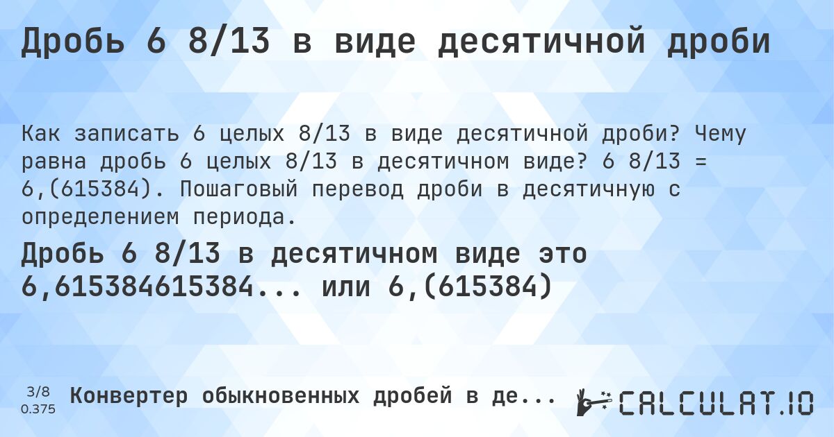 Дробь 6 8/13 в виде десятичной дроби. Чему равна дробь 6 целых 8/13 в десятичном виде? 6 8/13 = 6,(615384). Пошаговый перевод дроби в десятичную с определением периода.