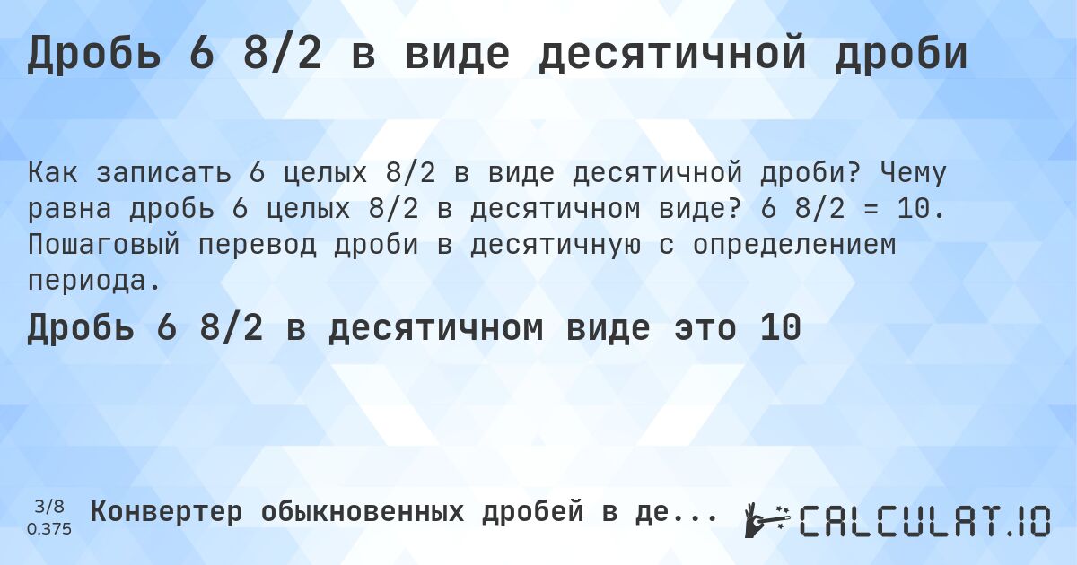 Дробь 6 8/2 в виде десятичной дроби. Чему равна дробь 6 целых 8/2 в десятичном виде? 6 8/2 = 10. Пошаговый перевод дроби в десятичную с определением периода.