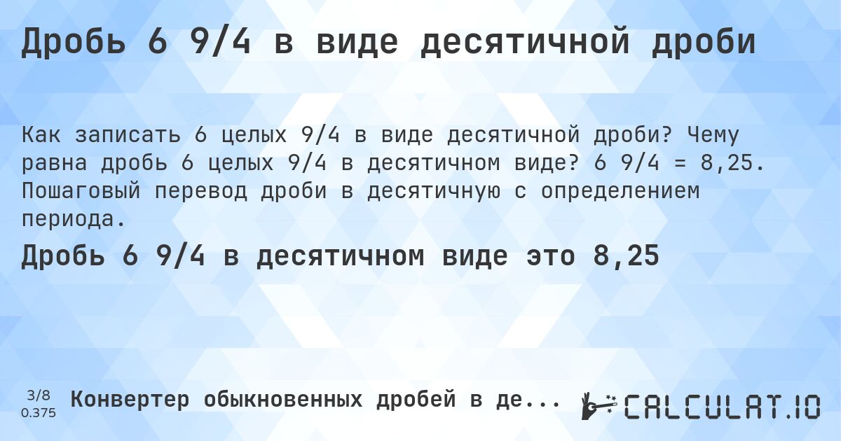 Дробь 6 9/4 в виде десятичной дроби. Чему равна дробь 6 целых 9/4 в десятичном виде? 6 9/4 = 8,25. Пошаговый перевод дроби в десятичную с определением периода.