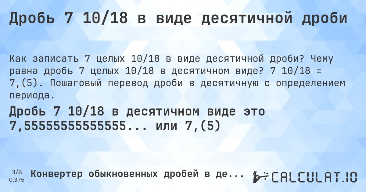 Дробь 7 10/18 в виде десятичной дроби. Чему равна дробь 7 целых 10/18 в десятичном виде? 7 10/18 = 7,(5). Пошаговый перевод дроби в десятичную с определением периода.