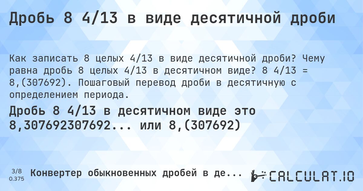 Дробь 8 4/13 в виде десятичной дроби. Чему равна дробь 8 целых 4/13 в десятичном виде? 8 4/13 = 8,(307692). Пошаговый перевод дроби в десятичную с определением периода.
