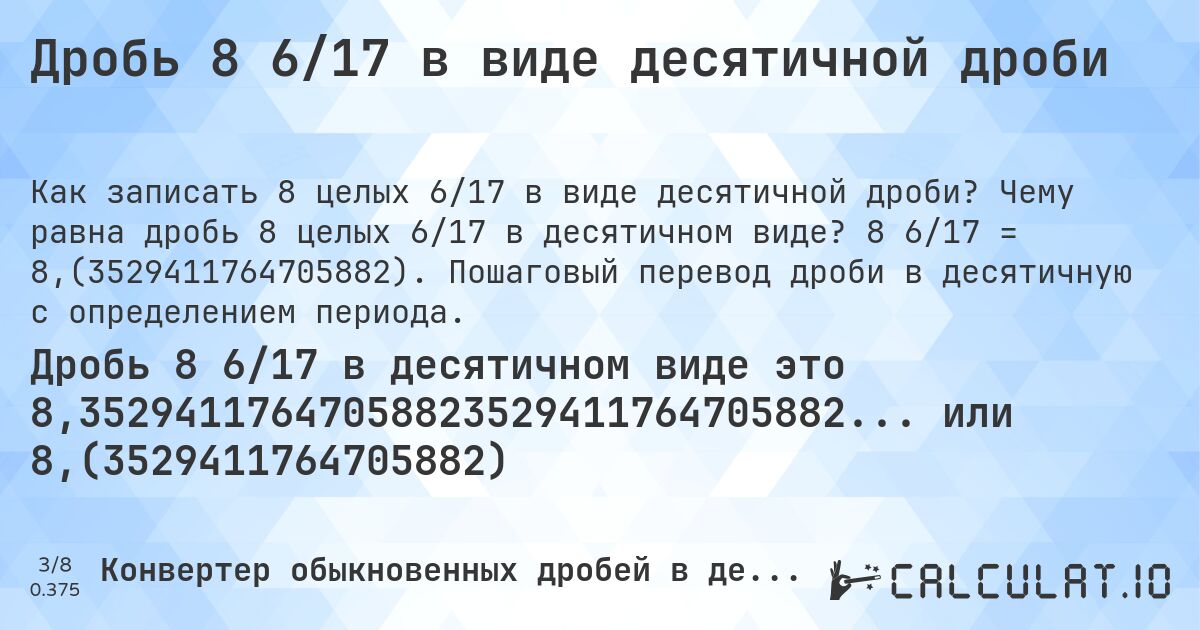 Дробь 8 6/17 в виде десятичной дроби. Чему равна дробь 8 целых 6/17 в десятичном виде? 8 6/17 = 8,(3529411764705882). Пошаговый перевод дроби в десятичную с определением периода.