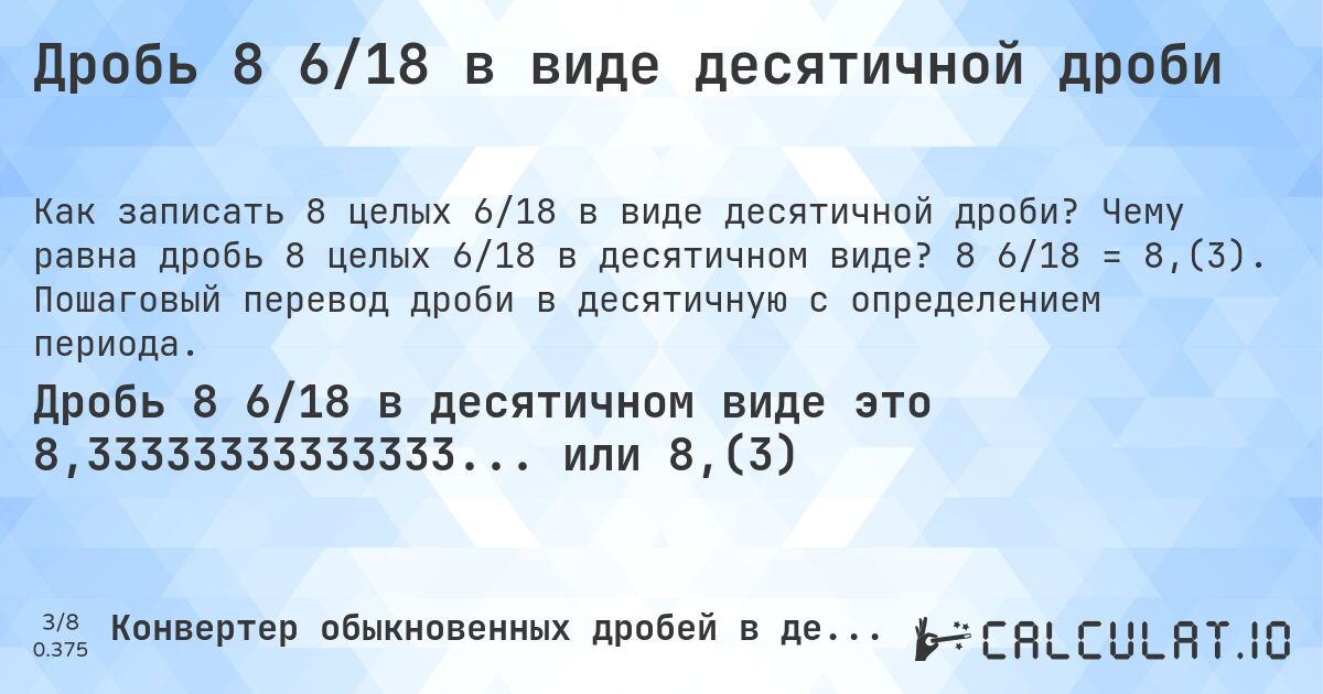 Дробь 8 6/18 в виде десятичной дроби. Чему равна дробь 8 целых 6/18 в десятичном виде? 8 6/18 = 8,(3). Пошаговый перевод дроби в десятичную с определением периода.