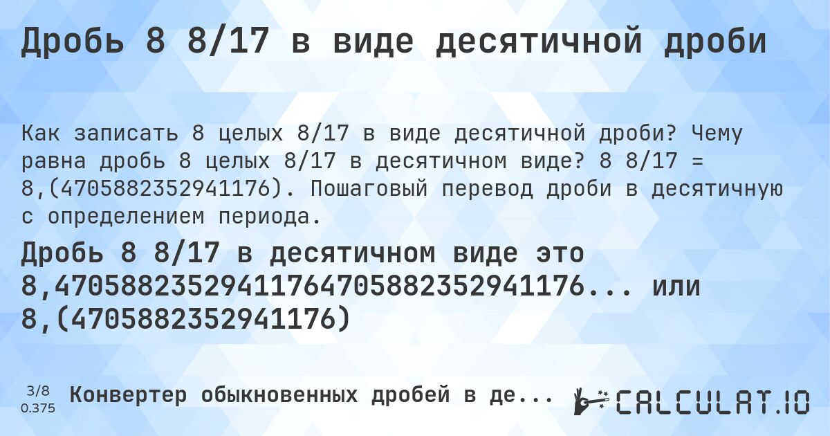Дробь 8 8/17 в виде десятичной дроби. Чему равна дробь 8 целых 8/17 в десятичном виде? 8 8/17 = 8,(4705882352941176). Пошаговый перевод дроби в десятичную с определением периода.