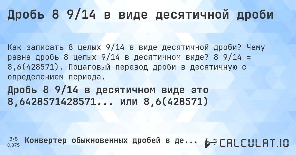 Дробь 8 9/14 в виде десятичной дроби. Чему равна дробь 8 целых 9/14 в десятичном виде? 8 9/14 = 8,6(428571). Пошаговый перевод дроби в десятичную с определением периода.