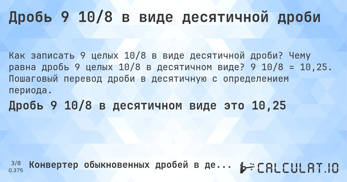 Дробь 9 10/8 в виде десятичной дроби. Чему равна дробь 9 целых 10/8 в десятичном виде? 9 10/8 = 10,25. Пошаговый перевод дроби в десятичную с определением периода.