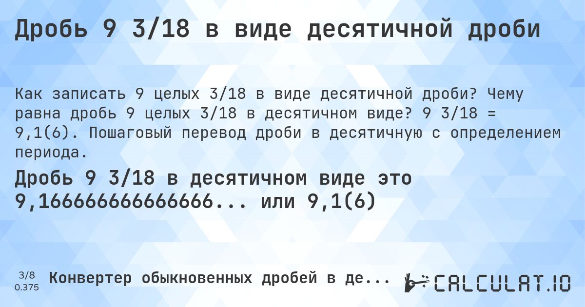 Дробь 9 3/18 в виде десятичной дроби. Чему равна дробь 9 целых 3/18 в десятичном виде? 9 3/18 = 9,1(6). Пошаговый перевод дроби в десятичную с определением периода.