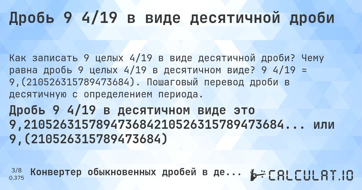Дробь 9 4/19 в виде десятичной дроби. Чему равна дробь 9 целых 4/19 в десятичном виде? 9 4/19 = 9,(210526315789473684). Пошаговый перевод дроби в десятичную с определением периода.