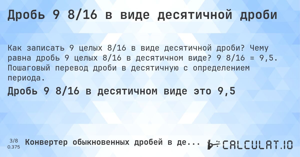 Дробь 9 8/16 в виде десятичной дроби. Чему равна дробь 9 целых 8/16 в десятичном виде? 9 8/16 = 9,5. Пошаговый перевод дроби в десятичную с определением периода.