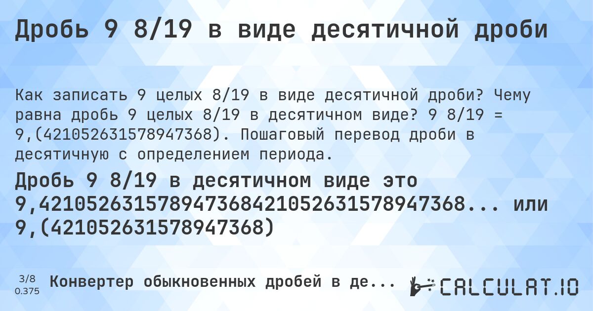 Дробь 9 8/19 в виде десятичной дроби. Чему равна дробь 9 целых 8/19 в десятичном виде? 9 8/19 = 9,(421052631578947368). Пошаговый перевод дроби в десятичную с определением периода.