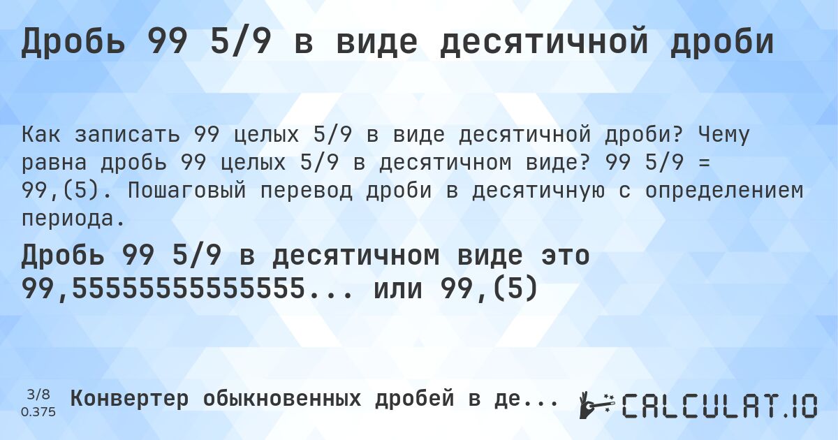 Дробь 99 5/9 в виде десятичной дроби. Чему равна дробь 99 целых 5/9 в десятичном виде? 99 5/9 = 99,(5). Пошаговый перевод дроби в десятичную с определением периода.