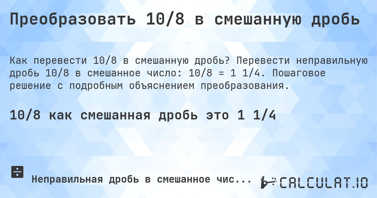 Преобразовать 10/8 в смешанную дробь. Перевести неправильную дробь 10/8 в смешанное число: 10/8 = 1 1/4. Пошаговое решение с подробным объяснением преобразования.