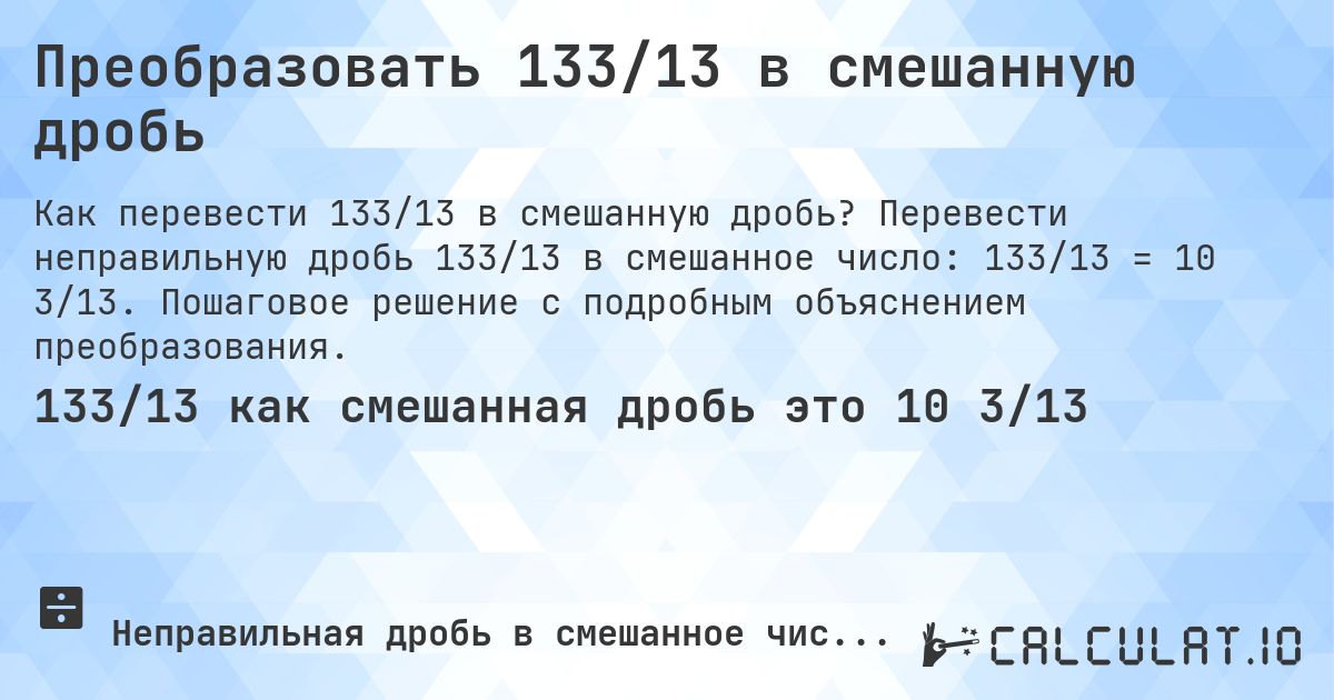 Преобразовать 133/13 в смешанную дробь. Перевести неправильную дробь 133/13 в смешанное число: 133/13 = 10 3/13. Пошаговое решение с подробным объяснением преобразования.