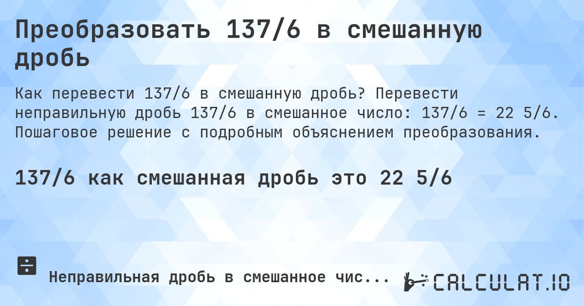 Преобразовать 137/6 в смешанную дробь. Перевести неправильную дробь 137/6 в смешанное число: 137/6 = 22 5/6. Пошаговое решение с подробным объяснением преобразования.