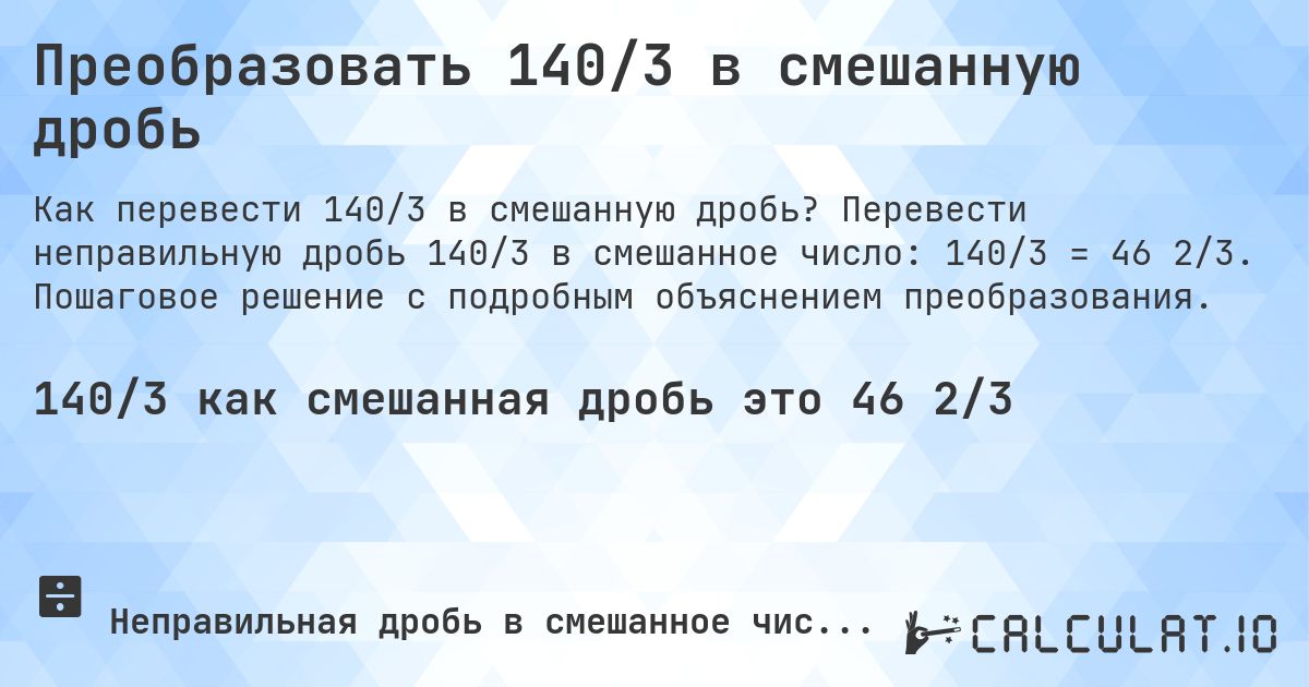 Преобразовать 140/3 в смешанную дробь. Перевести неправильную дробь 140/3 в смешанное число: 140/3 = 46 2/3. Пошаговое решение с подробным объяснением преобразования.