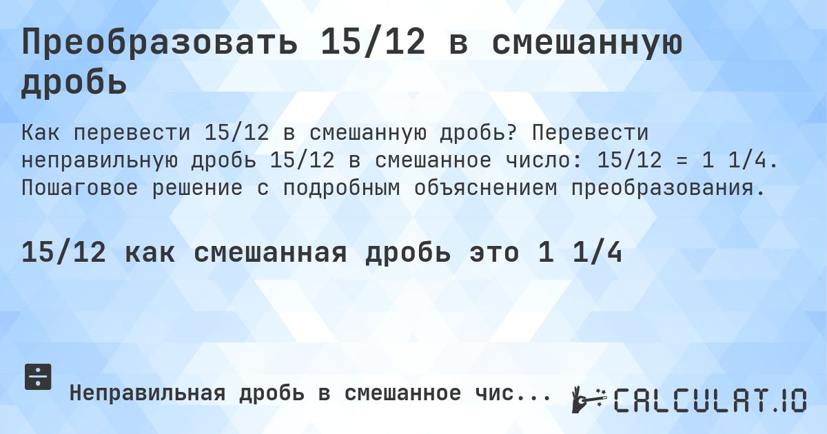 Преобразовать 15/12 в смешанную дробь. Перевести неправильную дробь 15/12 в смешанное число: 15/12 = 1 1/4. Пошаговое решение с подробным объяснением преобразования.