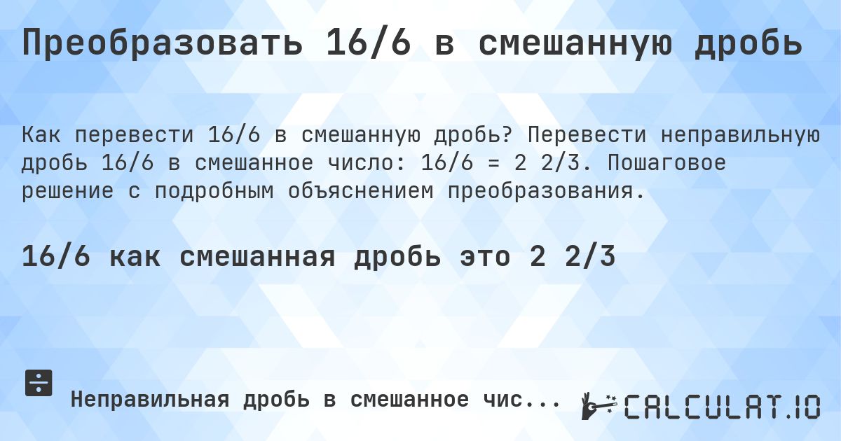 Преобразовать 16/6 в смешанную дробь. Перевести неправильную дробь 16/6 в смешанное число: 16/6 = 2 2/3. Пошаговое решение с подробным объяснением преобразования.