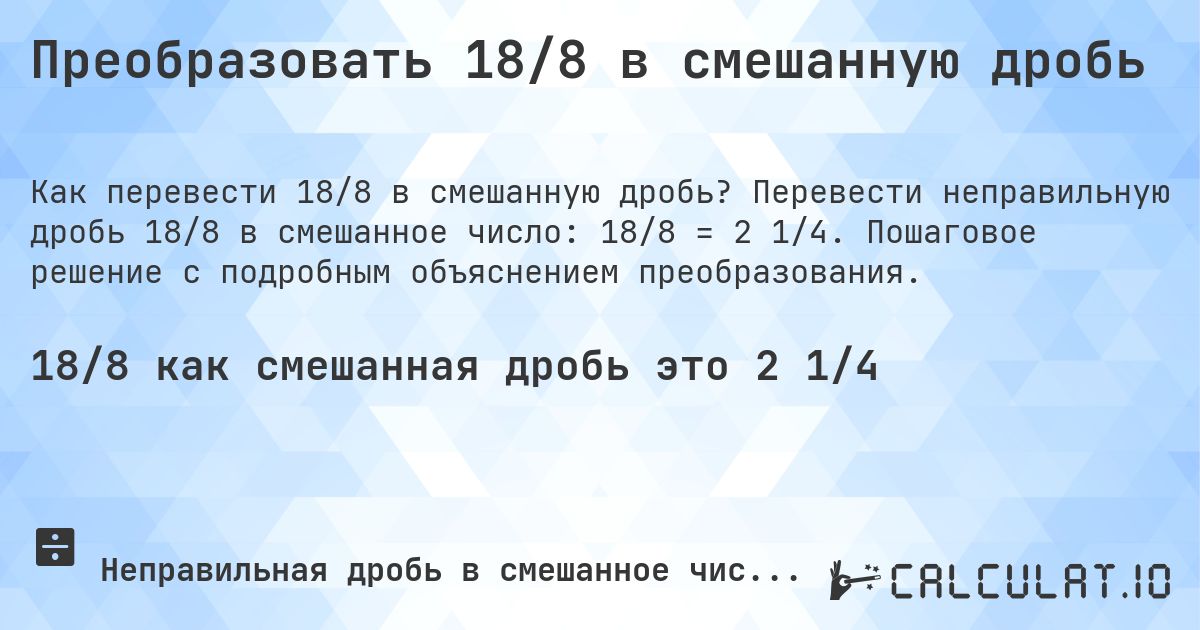 Преобразовать 18/8 в смешанную дробь. Перевести неправильную дробь 18/8 в смешанное число: 18/8 = 2 1/4. Пошаговое решение с подробным объяснением преобразования.