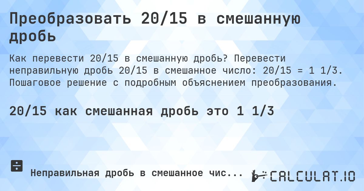 Преобразовать 20/15 в смешанную дробь. Перевести неправильную дробь 20/15 в смешанное число: 20/15 = 1 1/3. Пошаговое решение с подробным объяснением преобразования.