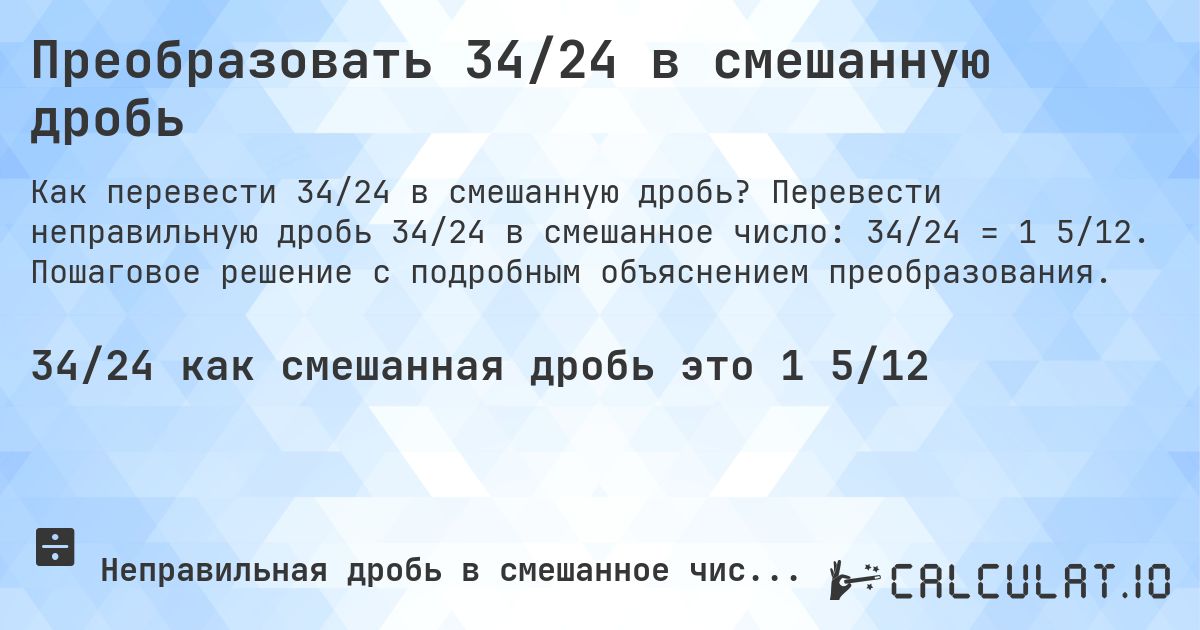 Преобразовать 34/24 в смешанную дробь. Перевести неправильную дробь 34/24 в смешанное число: 34/24 = 1 5/12. Пошаговое решение с подробным объяснением преобразования.