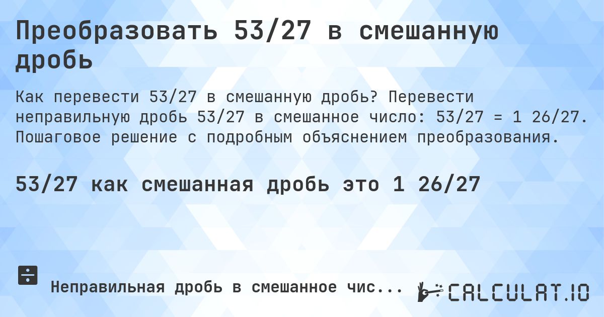 Преобразовать 53/27 в смешанную дробь. Перевести неправильную дробь 53/27 в смешанное число: 53/27 = 1 26/27. Пошаговое решение с подробным объяснением преобразования.