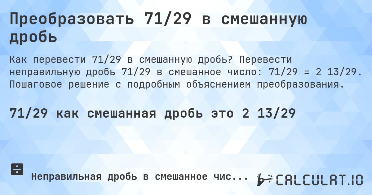 Преобразовать 71/29 в смешанную дробь. Перевести неправильную дробь 71/29 в смешанное число: 71/29 = 2 13/29. Пошаговое решение с подробным объяснением преобразования.