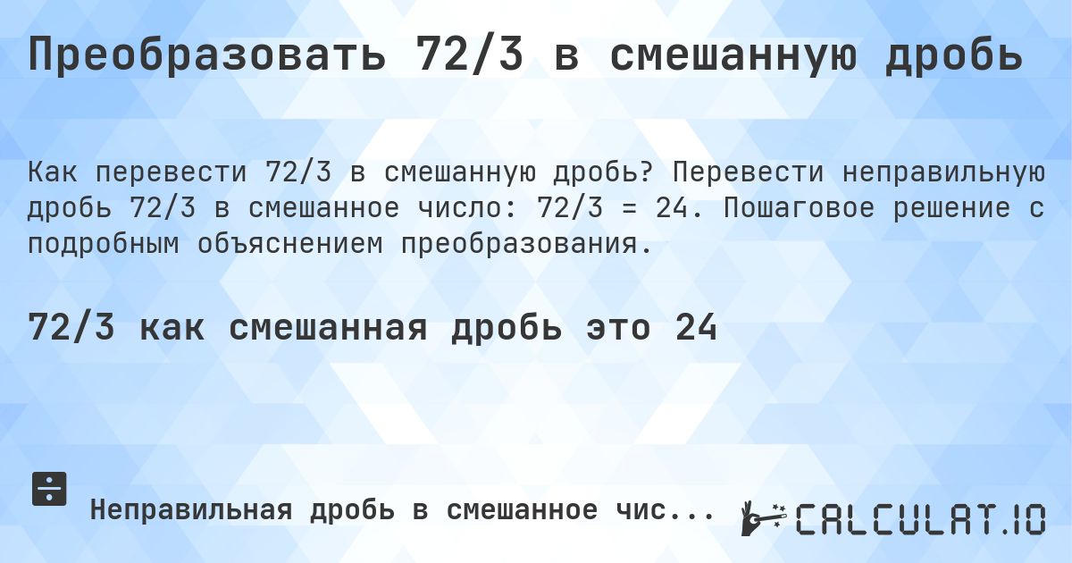 Преобразовать 72/3 в смешанную дробь. Перевести неправильную дробь 72/3 в смешанное число: 72/3 = 24. Пошаговое решение с подробным объяснением преобразования.