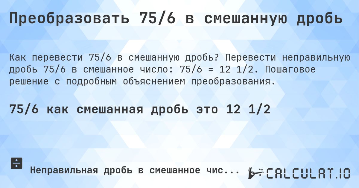 Преобразовать 75/6 в смешанную дробь. Перевести неправильную дробь 75/6 в смешанное число: 75/6 = 12 1/2. Пошаговое решение с подробным объяснением преобразования.