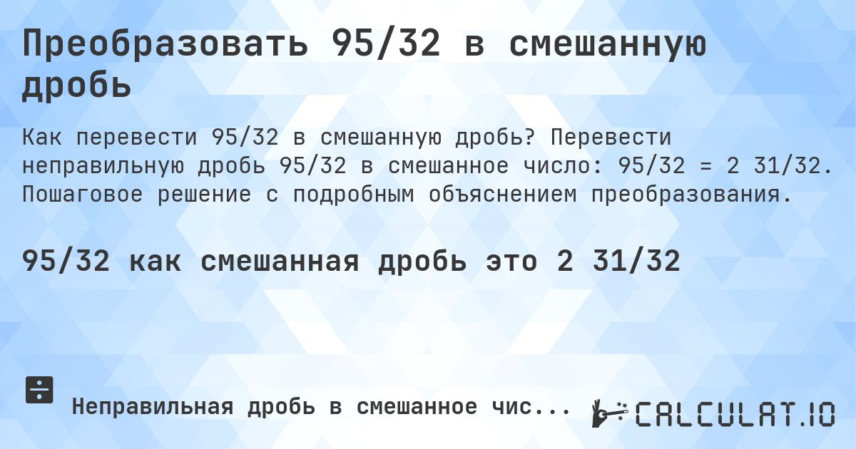 Преобразовать 95/32 в смешанную дробь. Перевести неправильную дробь 95/32 в смешанное число: 95/32 = 2 31/32. Пошаговое решение с подробным объяснением преобразования.