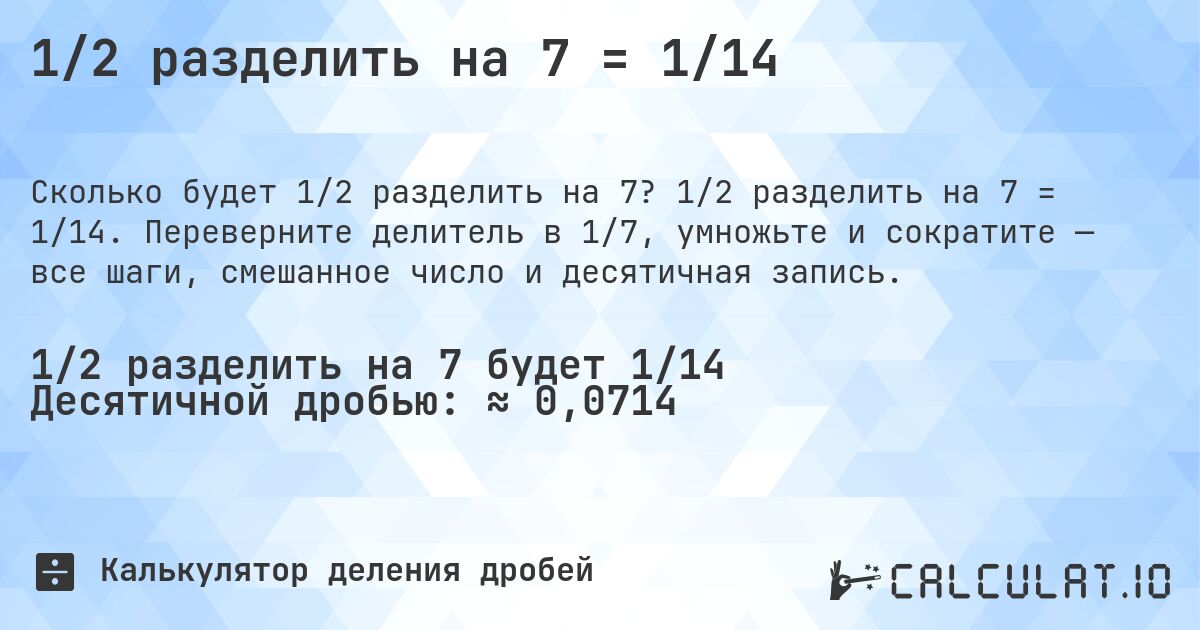1/2 разделить на 7 = 1/14. 1/2 разделить на 7 = 1/14. Переверните делитель в 1/7, умножьте и сократите — все шаги, смешанное число и десятичная запись.