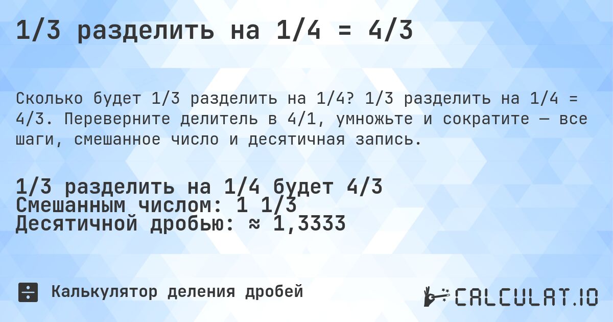 1/3 разделить на 1/4 = 4/3. 1/3 разделить на 1/4 = 4/3. Переверните делитель в 4/1, умножьте и сократите — все шаги, смешанное число и десятичная запись.