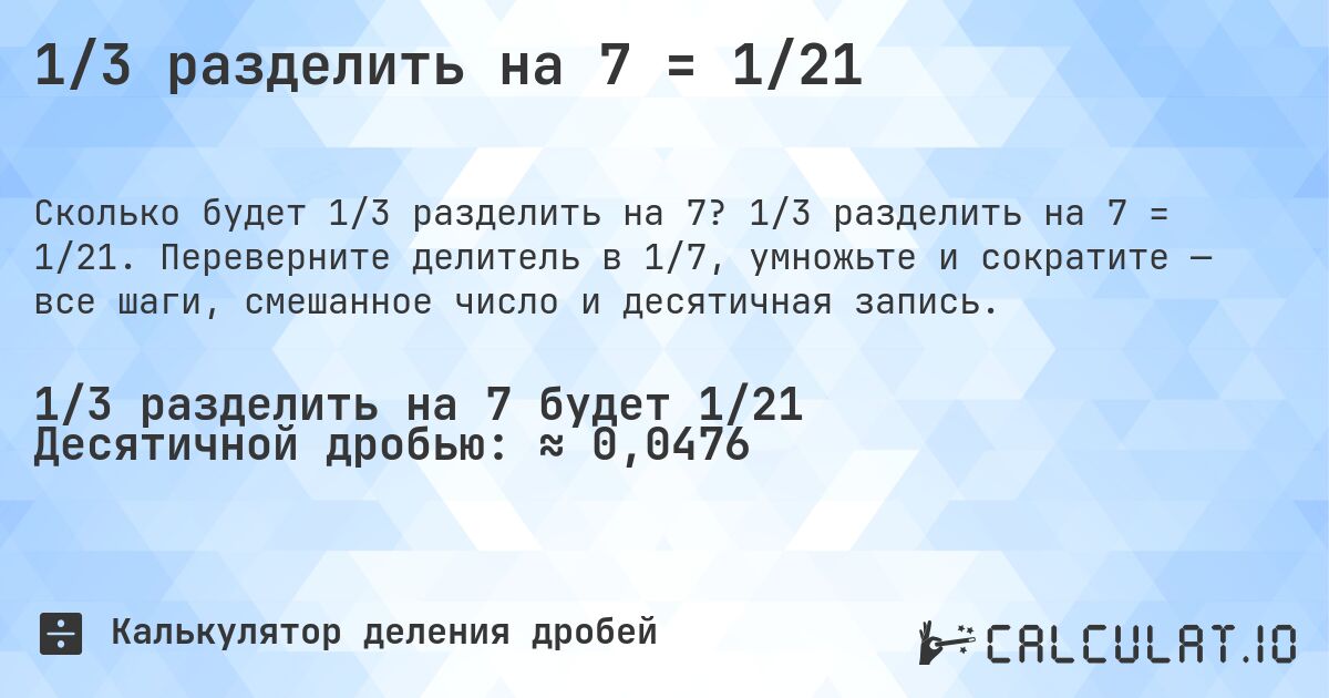 1/3 разделить на 7 = 1/21. 1/3 разделить на 7 = 1/21. Переверните делитель в 1/7, умножьте и сократите — все шаги, смешанное число и десятичная запись.