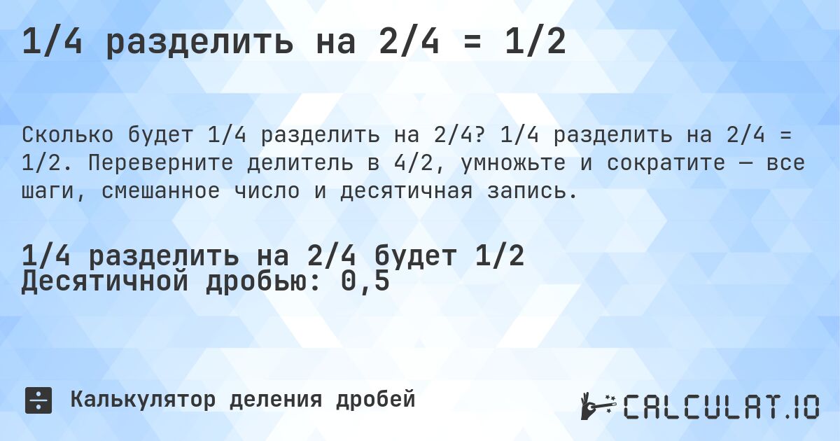 1/4 разделить на 2/4 = 1/2. 1/4 разделить на 2/4 = 1/2. Переверните делитель в 4/2, умножьте и сократите — все шаги, смешанное число и десятичная запись.
