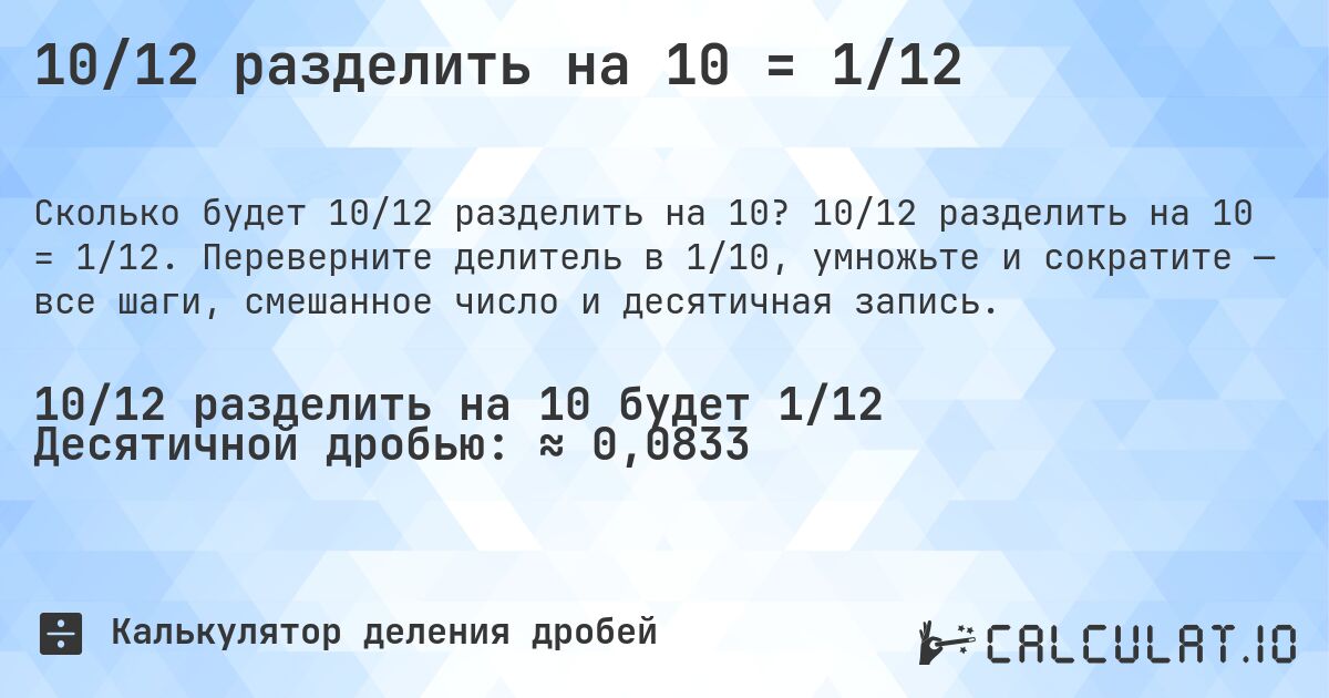 10/12 разделить на 10 = 1/12. 10/12 разделить на 10 = 1/12. Переверните делитель в 1/10, умножьте и сократите — все шаги, смешанное число и десятичная запись.