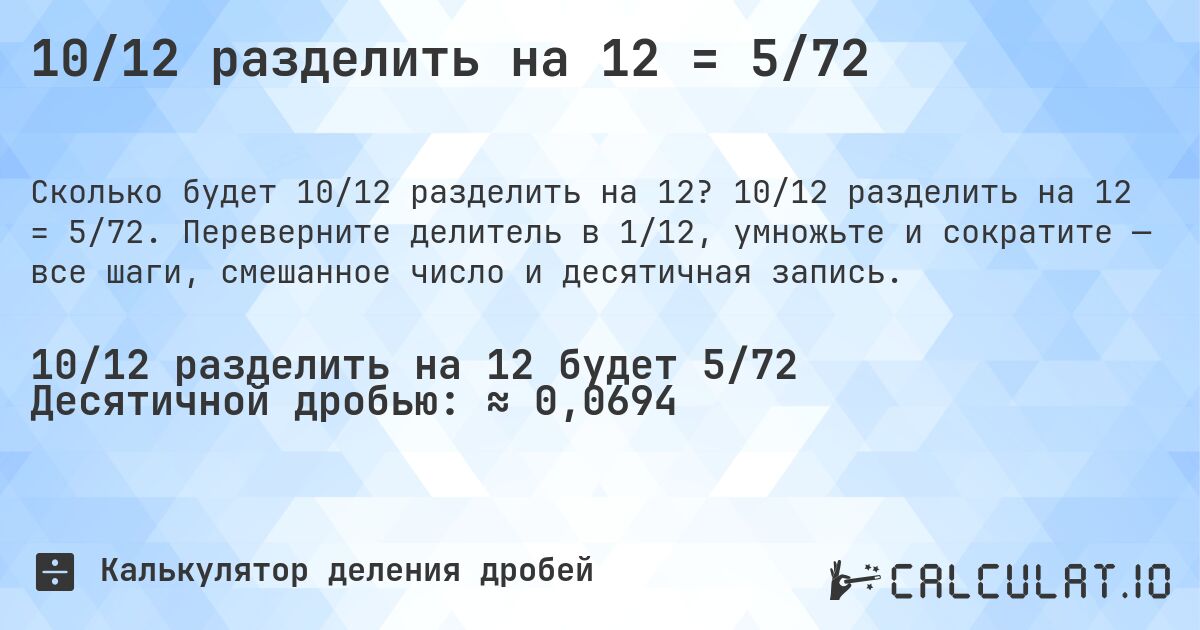 10/12 разделить на 12 = 5/72. 10/12 разделить на 12 = 5/72. Переверните делитель в 1/12, умножьте и сократите — все шаги, смешанное число и десятичная запись.