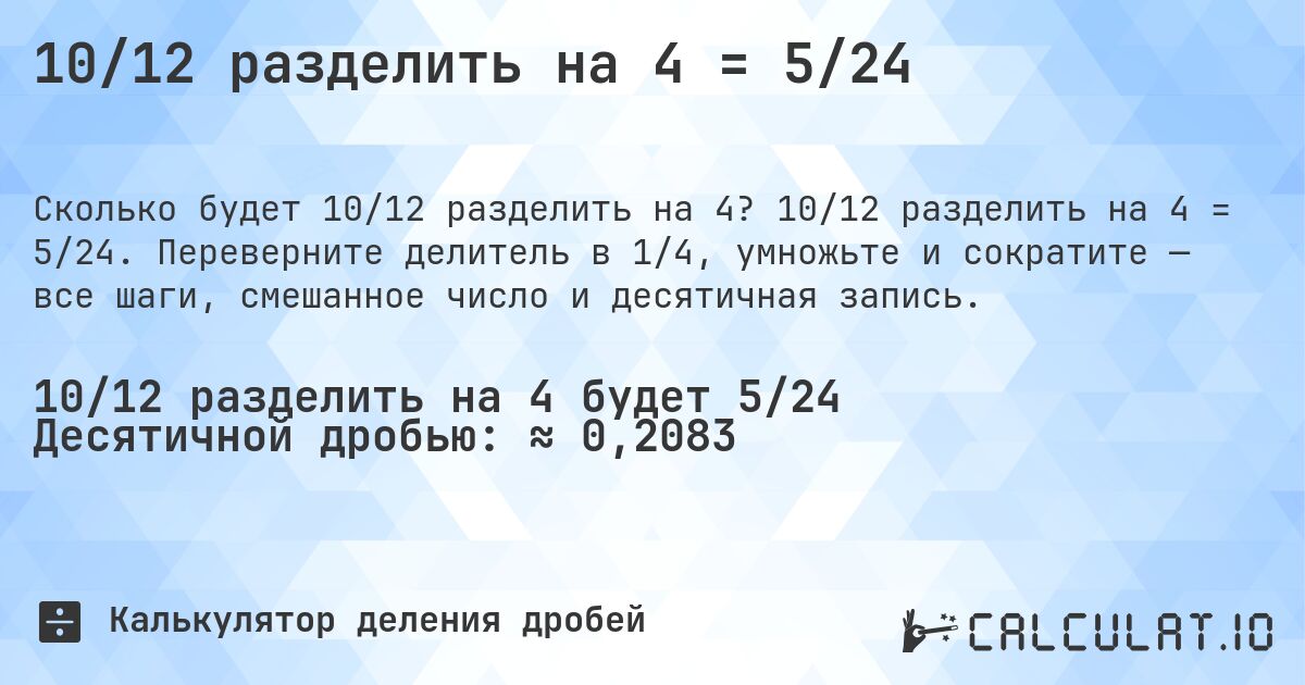 10/12 разделить на 4 = 5/24. 10/12 разделить на 4 = 5/24. Переверните делитель в 1/4, умножьте и сократите — все шаги, смешанное число и десятичная запись.