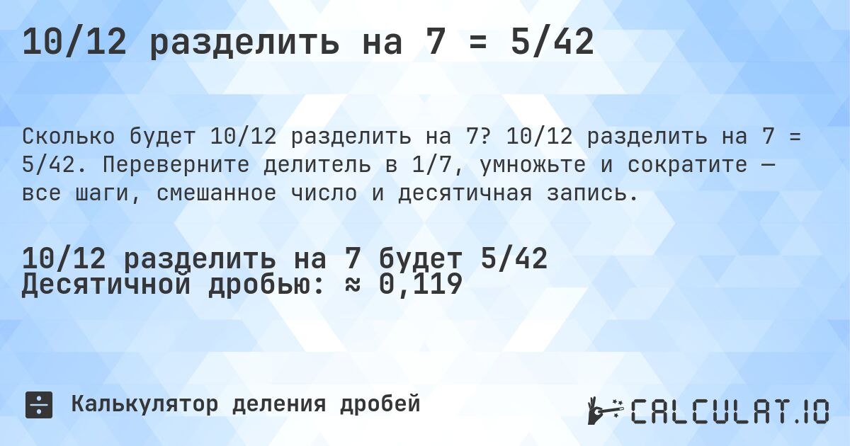 10/12 разделить на 7 = 5/42. 10/12 разделить на 7 = 5/42. Переверните делитель в 1/7, умножьте и сократите — все шаги, смешанное число и десятичная запись.