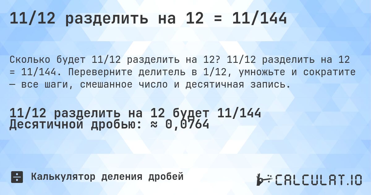 11/12 разделить на 12 = 11/144. 11/12 разделить на 12 = 11/144. Переверните делитель в 1/12, умножьте и сократите — все шаги, смешанное число и десятичная запись.