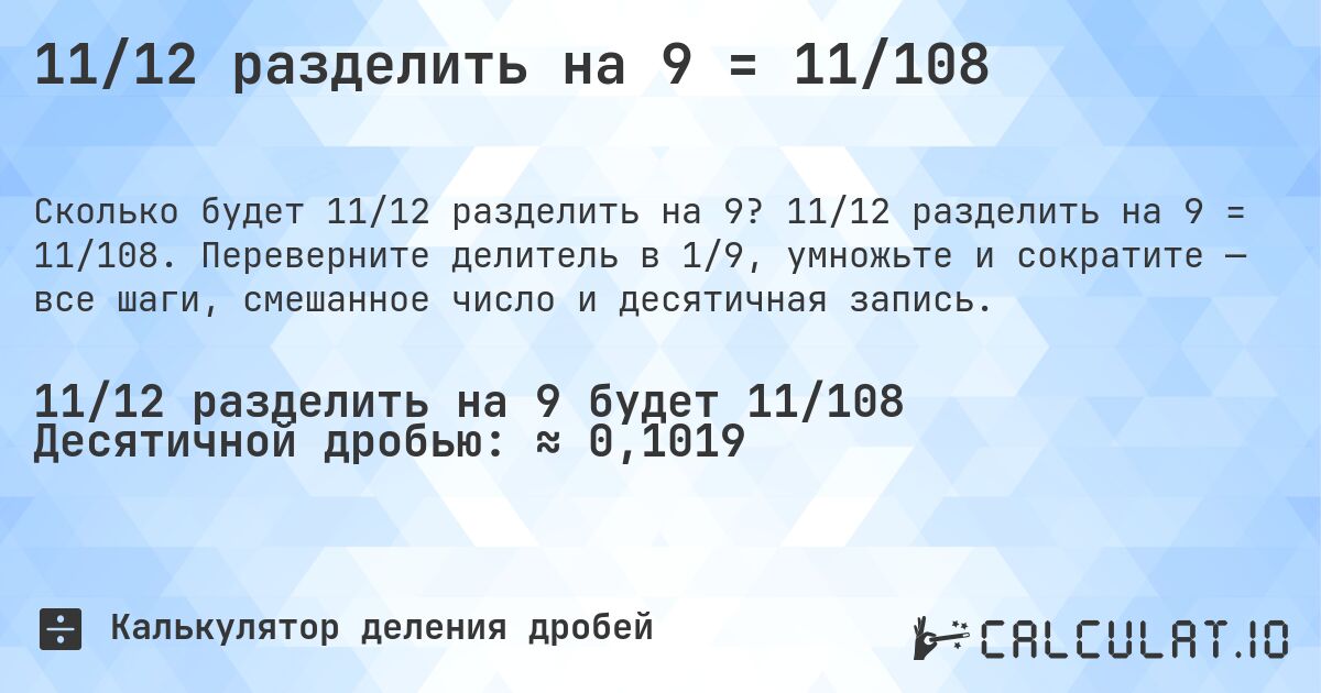 11/12 разделить на 9 = 11/108. 11/12 разделить на 9 = 11/108. Переверните делитель в 1/9, умножьте и сократите — все шаги, смешанное число и десятичная запись.